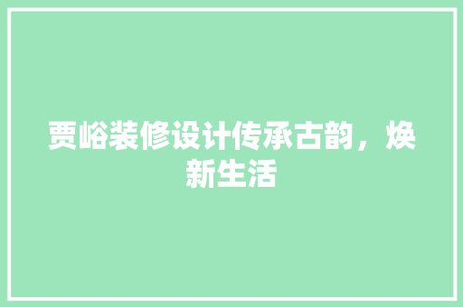 贾峪装修设计传承古韵，焕新生活