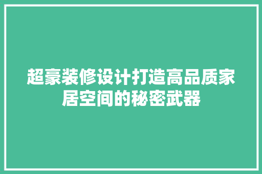 超豪装修设计打造高品质家居空间的秘密武器