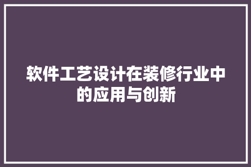 软件工艺设计在装修行业中的应用与创新
