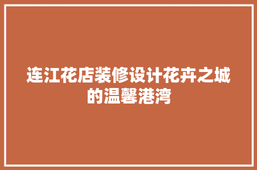 连江花店装修设计花卉之城的温馨港湾