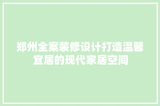 郑州全案装修设计打造温馨宜居的现代家居空间  第1张