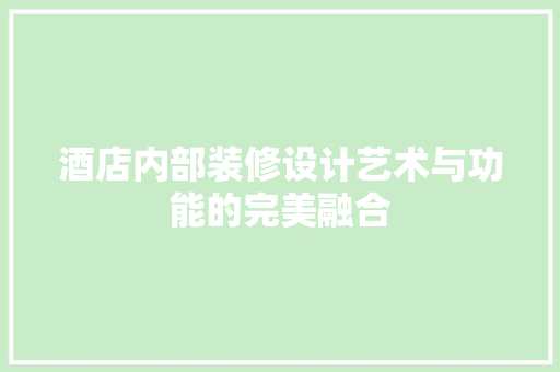 酒店内部装修设计艺术与功能的完美融合