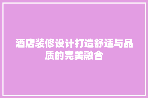 酒店装修设计打造舒适与品质的完美融合