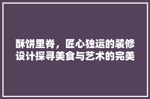 酥饼里脊，匠心独运的装修设计探寻美食与艺术的完美融合  第1张