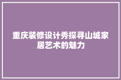重庆装修设计秀探寻山城家居艺术的魅力
