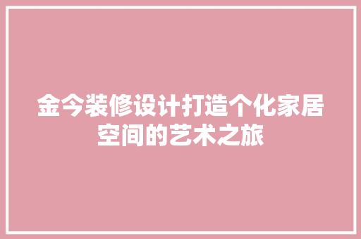 金今装修设计打造个化家居空间的艺术之旅  第1张