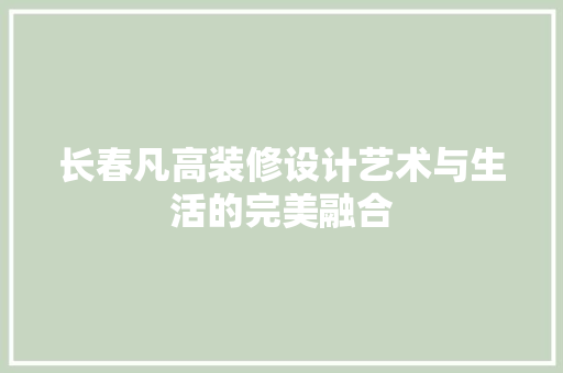 长春凡高装修设计艺术与生活的完美融合