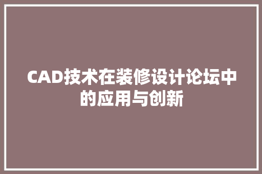CAD技术在装修设计论坛中的应用与创新