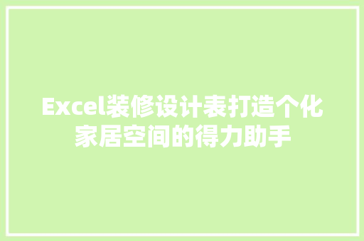 Excel装修设计表打造个化家居空间的得力助手