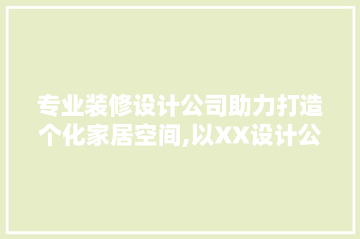 专业装修设计公司助力打造个化家居空间,以XX设计公司为例