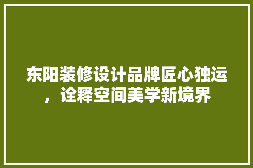 东阳装修设计品牌匠心独运，诠释空间美学新境界