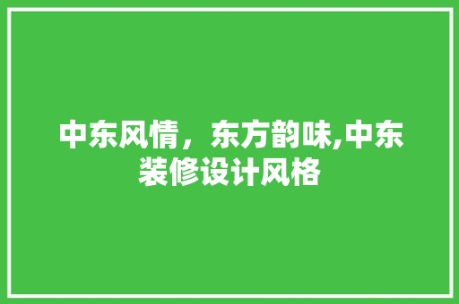 中东风情，东方韵味,中东装修设计风格