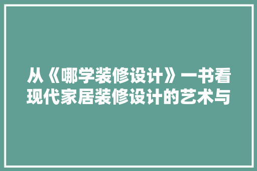 从《哪学装修设计》一书看现代家居装修设计的艺术与科学