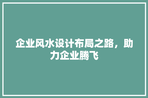 企业风水设计布局之路，助力企业腾飞
