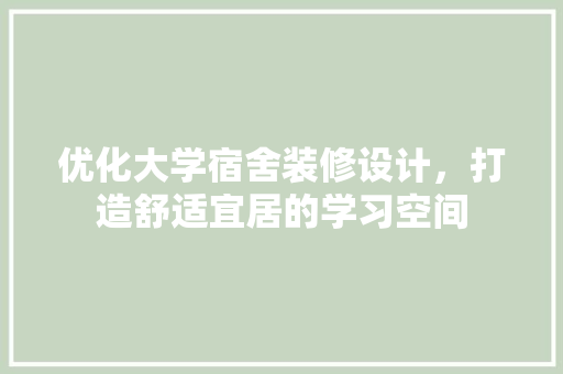 优化大学宿舍装修设计，打造舒适宜居的学习空间