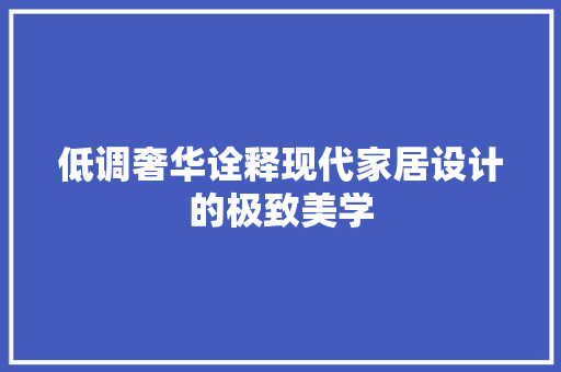 低调奢华诠释现代家居设计的极致美学