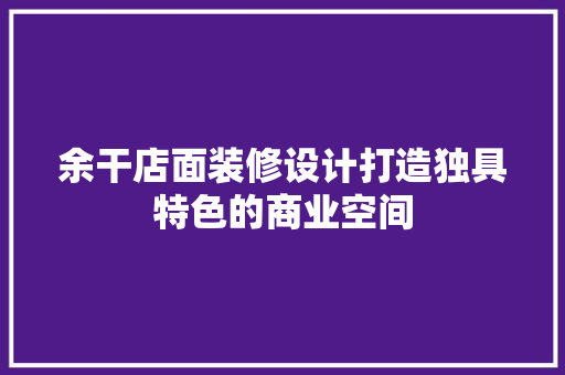 余干店面装修设计打造独具特色的商业空间