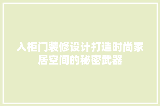 入柜门装修设计打造时尚家居空间的秘密武器