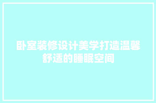 卧室装修设计美学打造温馨舒适的睡眠空间