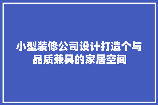 小型装修公司设计打造个与品质兼具的家居空间