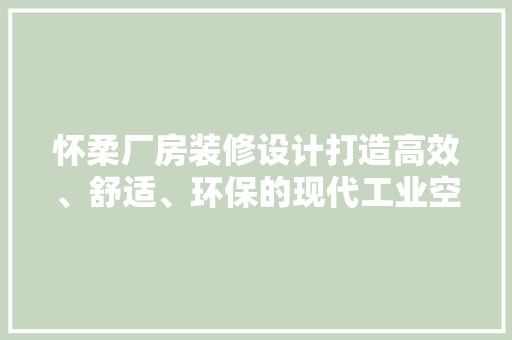 怀柔厂房装修设计打造高效、舒适、环保的现代工业空间  第1张