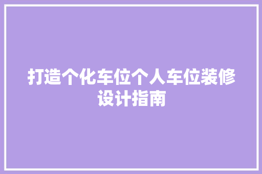 打造个化车位个人车位装修设计指南