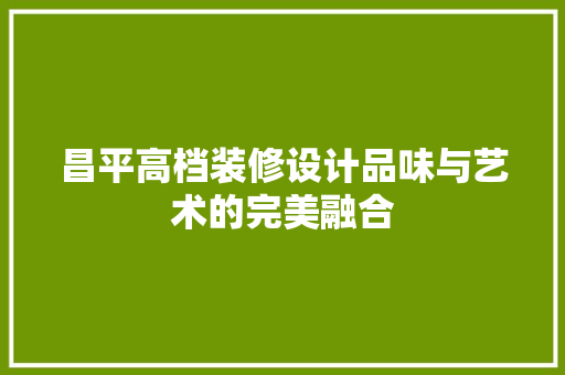 昌平高档装修设计品味与艺术的完美融合