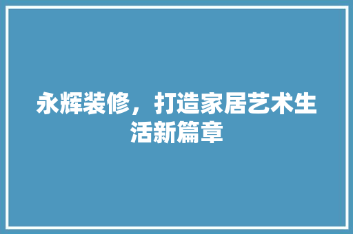 永辉装修，打造家居艺术生活新篇章