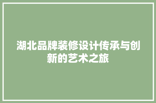 湖北品牌装修设计传承与创新的艺术之旅