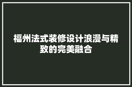 福州法式装修设计浪漫与精致的完美融合