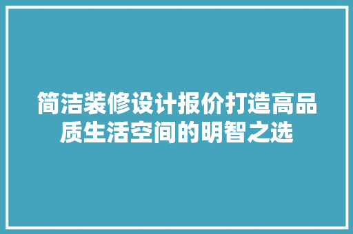 简洁装修设计报价打造高品质生活空间的明智之选  第1张
