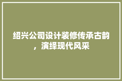 绍兴公司设计装修传承古韵，演绎现代风采