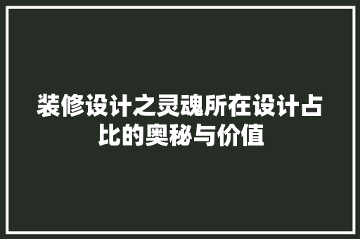 装修设计之灵魂所在设计占比的奥秘与价值