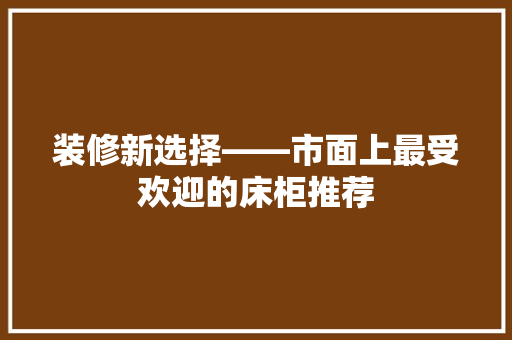 装修新选择——市面上最受欢迎的床柜推荐