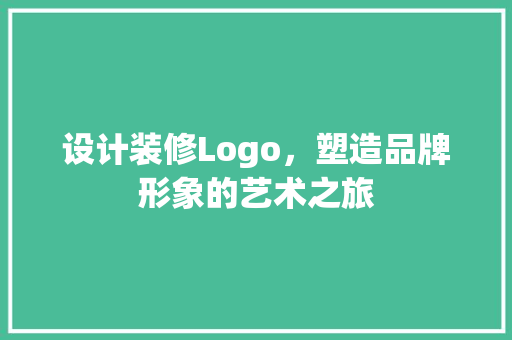 设计装修Logo，塑造品牌形象的艺术之旅