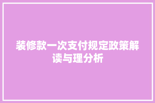装修款一次支付规定政策解读与理分析