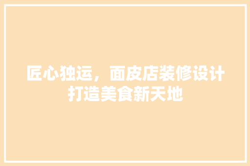 匠心独运，面皮店装修设计打造美食新天地