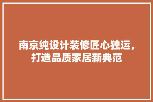 南京纯设计装修匠心独运，打造品质家居新典范