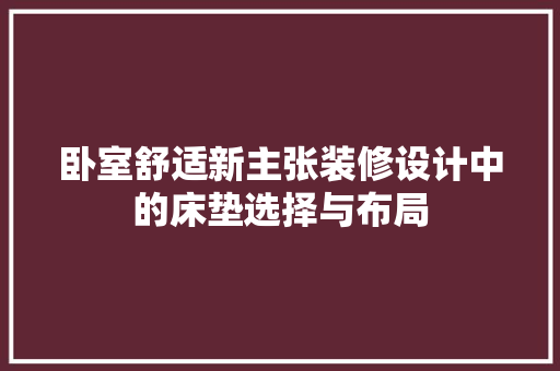 卧室舒适新主张装修设计中的床垫选择与布局
