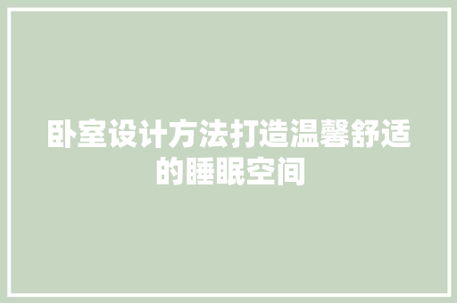 卧室设计方法打造温馨舒适的睡眠空间