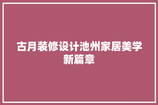 古月装修设计池州家居美学新篇章  第1张