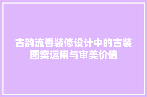 古韵流香装修设计中的古装图案运用与审美价值