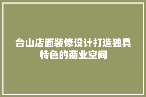 台山店面装修设计打造独具特色的商业空间