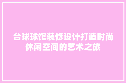 台球球馆装修设计打造时尚休闲空间的艺术之旅