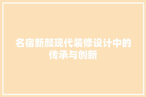 名宿新颜现代装修设计中的传承与创新