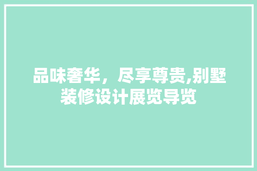 品味奢华，尽享尊贵,别墅装修设计展览导览