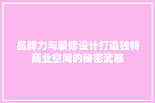 品牌力与装修设计打造独特商业空间的秘密武器