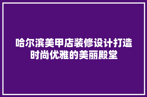 哈尔滨美甲店装修设计打造时尚优雅的美丽殿堂