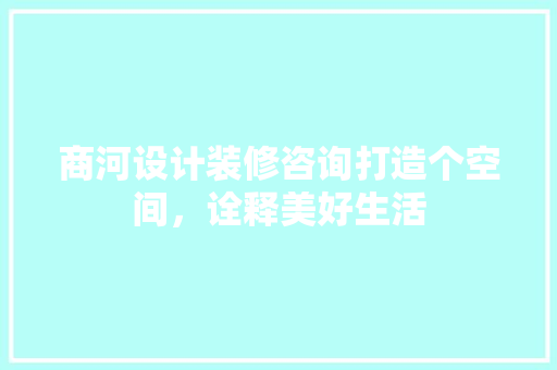 商河设计装修咨询打造个空间，诠释美好生活