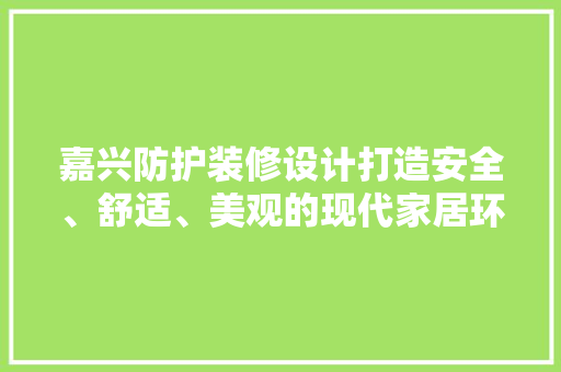 嘉兴防护装修设计打造安全、舒适、美观的现代家居环境